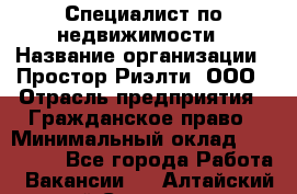 Специалист по недвижимости › Название организации ­ Простор-Риэлти, ООО › Отрасль предприятия ­ Гражданское право › Минимальный оклад ­ 150 000 - Все города Работа » Вакансии   . Алтайский край,Славгород г.